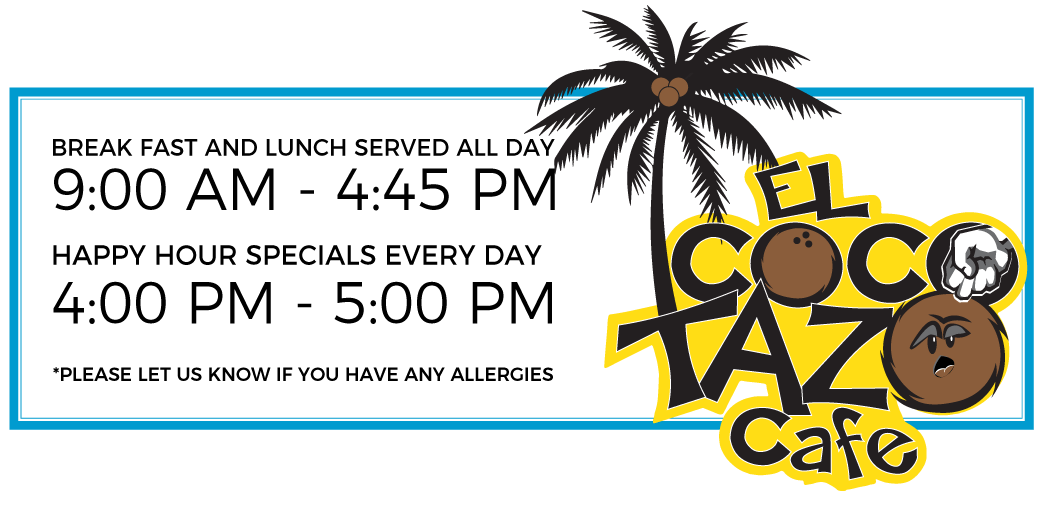 El Cocotazo Cafe hours: breakfast and lunch served all day, 9:00 AM to 4:45 PM. Happy hour specials every day, 4:00 PM to 5:00 PM. Please let us know if you have any allergies.
